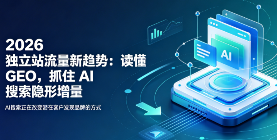 2026 独立站流量新趋势：读懂 GEO，抓住 AI 搜索隐形增量